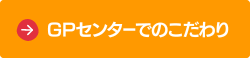 GPセンターでのこだわり